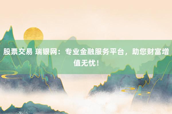 股票交易 瑞银网：专业金融服务平台，助您财富增值无忧！