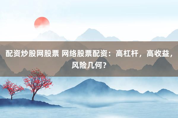 配资炒股网股票 网络股票配资：高杠杆，高收益，风险几何？