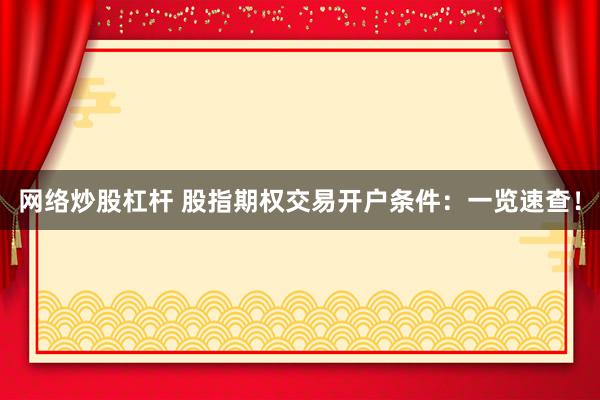 网络炒股杠杆 股指期权交易开户条件：一览速查！
