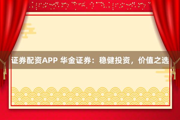 证券配资APP 华金证券：稳健投资，价值之选