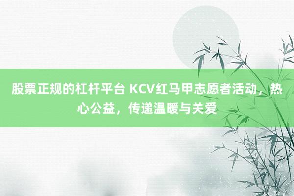 股票正规的杠杆平台 KCV红马甲志愿者活动，热心公益，传递温暖与关爱