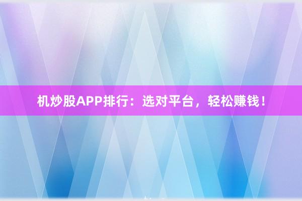 机炒股APP排行：选对平台，轻松赚钱！