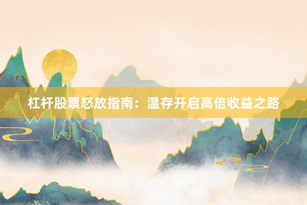 杠杆股票怒放指南：温存开启高倍收益之路