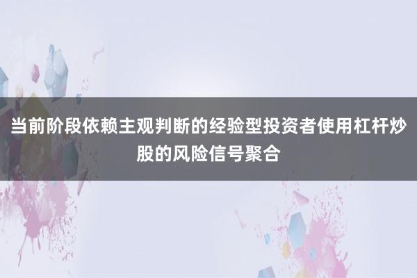 当前阶段依赖主观判断的经验型投资者使用杠杆炒股的风险信号聚合