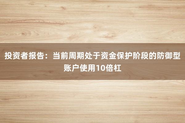 投资者报告：当前周期处于资金保护阶段的防御型账户使用10倍杠