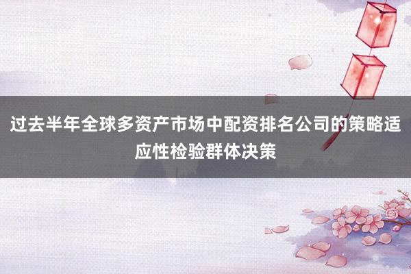 过去半年全球多资产市场中配资排名公司的策略适应性检验群体决策