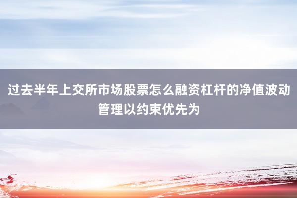 过去半年上交所市场股票怎么融资杠杆的净值波动管理以约束优先为