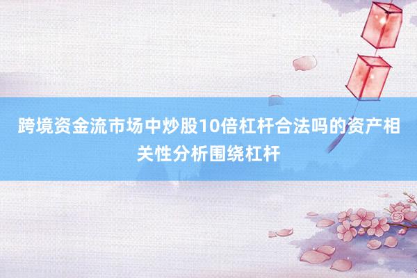 跨境资金流市场中炒股10倍杠杆合法吗的资产相关性分析围绕杠杆