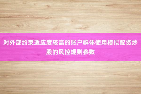 对外部约束适应度较高的账户群体使用模拟配资炒股的风控规则参数