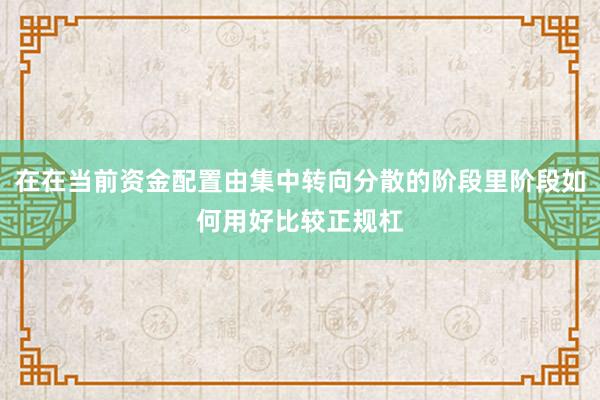 在在当前资金配置由集中转向分散的阶段里阶段如何用好比较正规杠