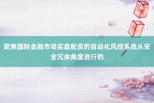 聚焦国际金融市场实盘配资的自动化风控系统从安全冗余角度进行的