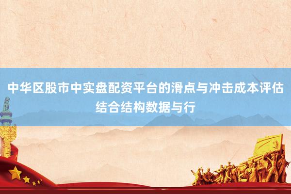 中华区股市中实盘配资平台的滑点与冲击成本评估结合结构数据与行
