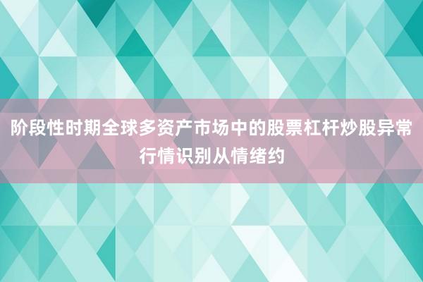 阶段性时期全球多资产市场中的股票杠杆炒股异常行情识别从情绪约