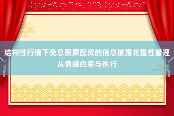 结构性行情下免息股票配资的信息披露完整性管理从情绪约束与执行