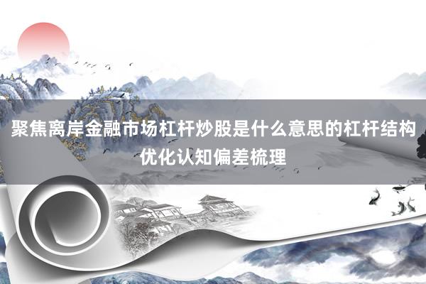 聚焦离岸金融市场杠杆炒股是什么意思的杠杆结构优化认知偏差梳理