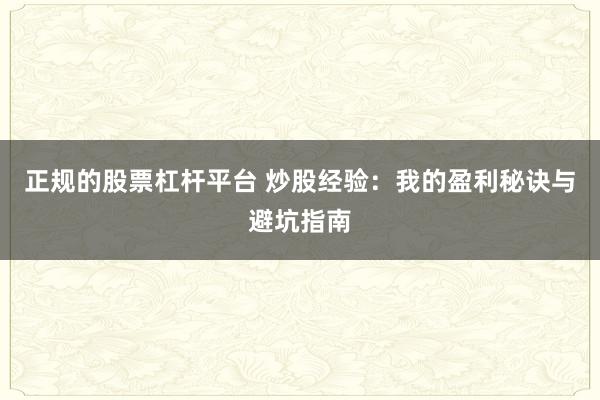 正规的股票杠杆平台 炒股经验：我的盈利秘诀与避坑指南