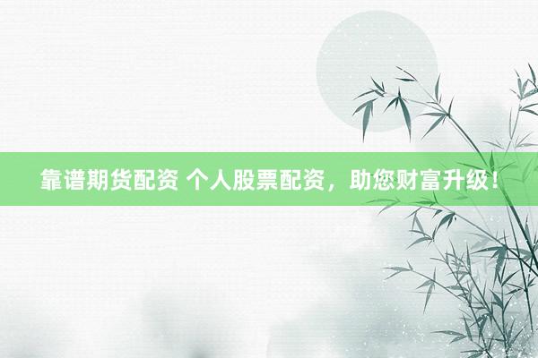 靠谱期货配资 个人股票配资，助您财富升级！