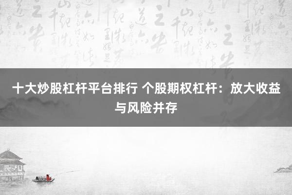十大炒股杠杆平台排行 个股期权杠杆：放大收益与风险并存