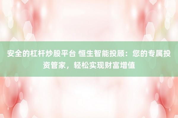 安全的杠杆炒股平台 恒生智能投顾：您的专属投资管家，轻松实现财富增值