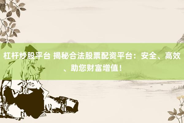 杠杆炒股平台 揭秘合法股票配资平台：安全、高效、助您财富增值！