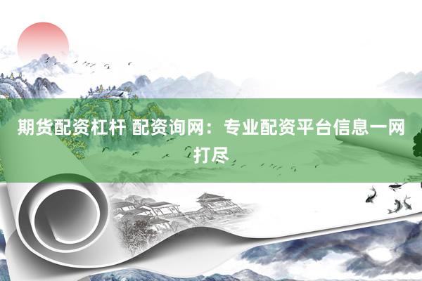 期货配资杠杆 配资询网：专业配资平台信息一网打尽