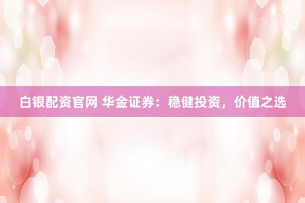 白银配资官网 华金证券：稳健投资，价值之选
