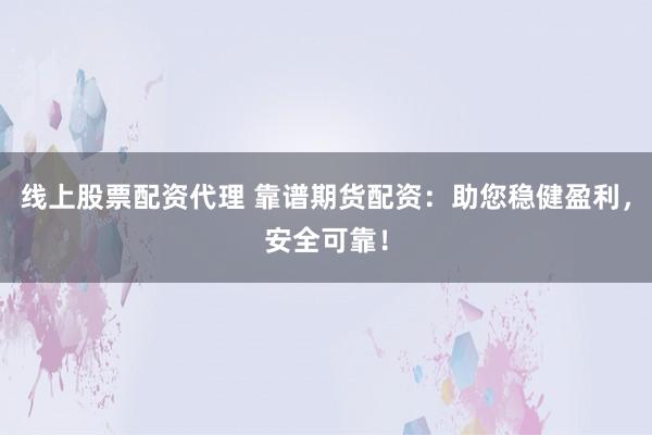 线上股票配资代理 靠谱期货配资：助您稳健盈利，安全可靠！
