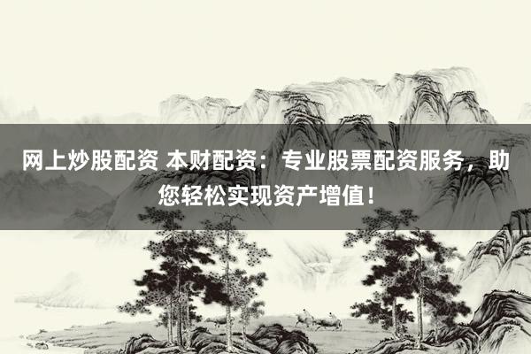 网上炒股配资 本财配资：专业股票配资服务，助您轻松实现资产增值！