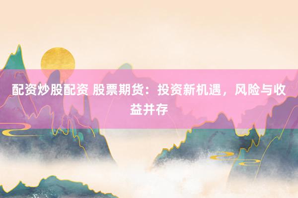 配资炒股配资 股票期货：投资新机遇，风险与收益并存