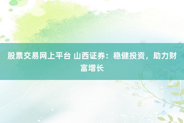 股票交易网上平台 山西证券：稳健投资，助力财富增长