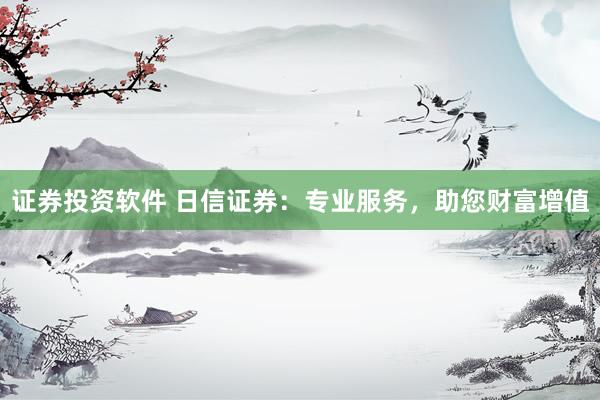 证券投资软件 日信证券：专业服务，助您财富增值