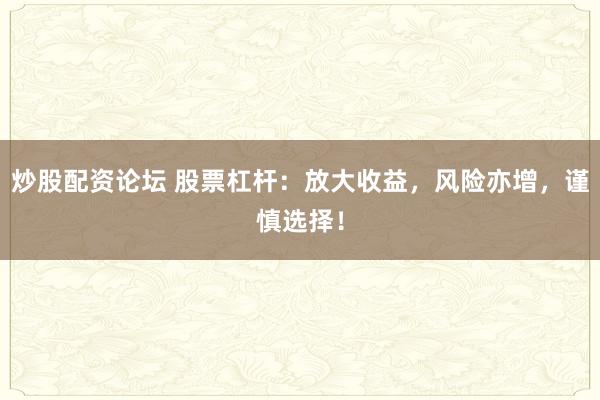 炒股配资论坛 股票杠杆：放大收益，风险亦增，谨慎选择！
