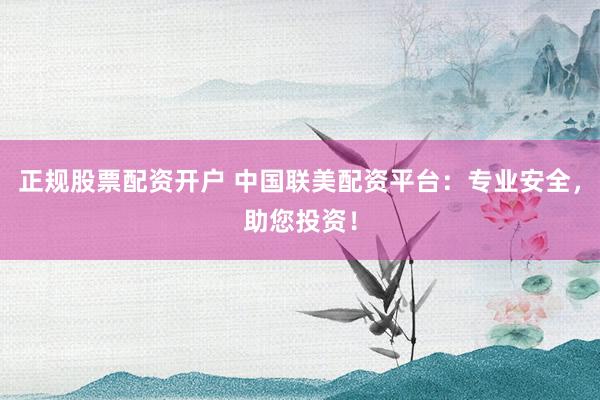 正规股票配资开户 中国联美配资平台：专业安全，助您投资！