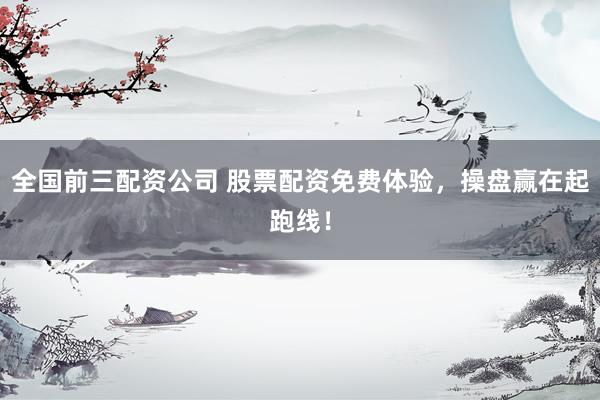 全国前三配资公司 股票配资免费体验,操盘赢在起跑线!